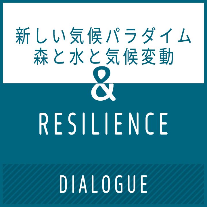 & Resilience Dialogue Vol.14 "新しい気候パラダイム：森と水と気候変動"